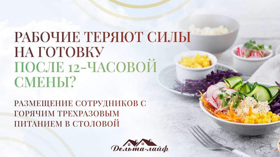 Рабочие теряют силы на готовку после 12-часовой смены? Размещение сотрудников с горячим трехразовым питанием в столовой